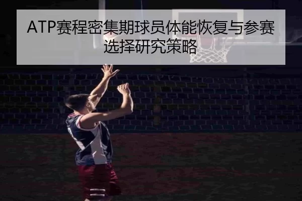 ATP赛程密集期球员体能恢复与参赛选择研究策略