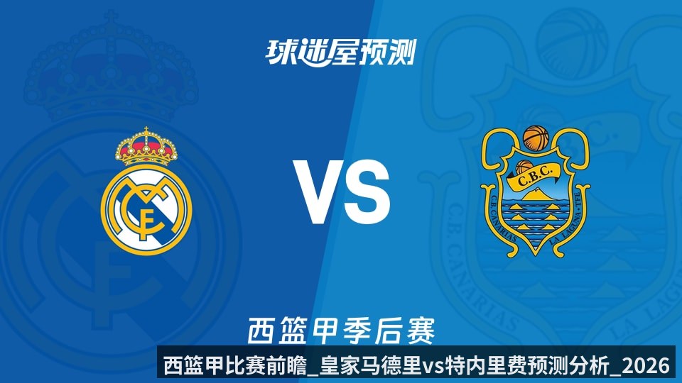 西篮甲比赛前瞻_皇家马德里vs特内里费预测分析_2026年06月07日_